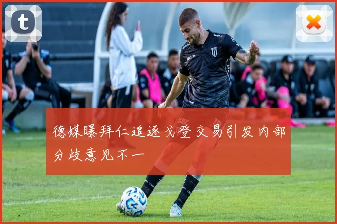 德媒曝拜仁追逐戈登交易引发内部分歧意见不一