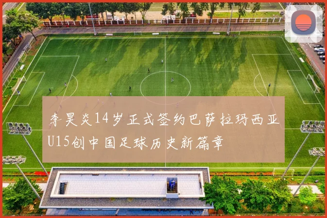 李昊炎14岁正式签约巴萨拉玛西亚U15创中国足球历史新篇章