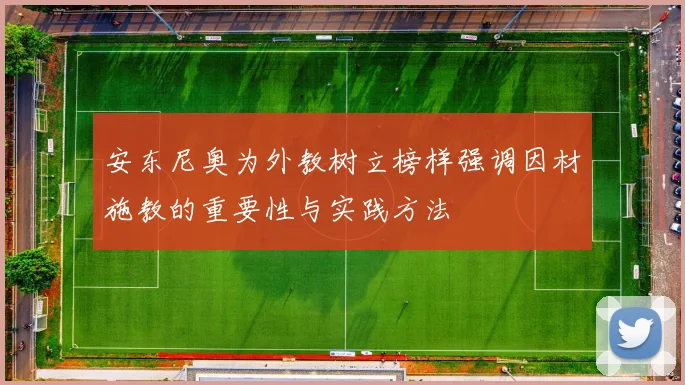 安东尼奥为外教树立榜样强调因材施教的重要性与实践方法