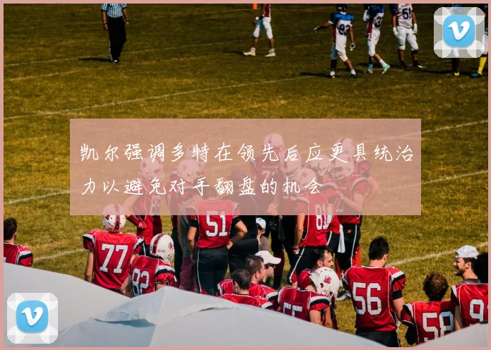凯尔强调多特在领先后应更具统治力以避免对手翻盘的机会