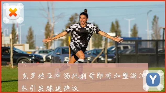 克罗地亚中场托利奇即将加盟浙江队引发球迷热议