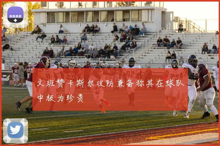 文班赞卡斯尔攻防兼备称其在球队中极为珍贵
