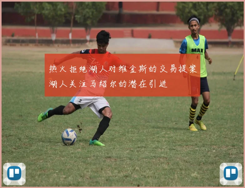 热火拒绝湖人对维金斯的交易提案湖人关注马绍尔的潜在引进