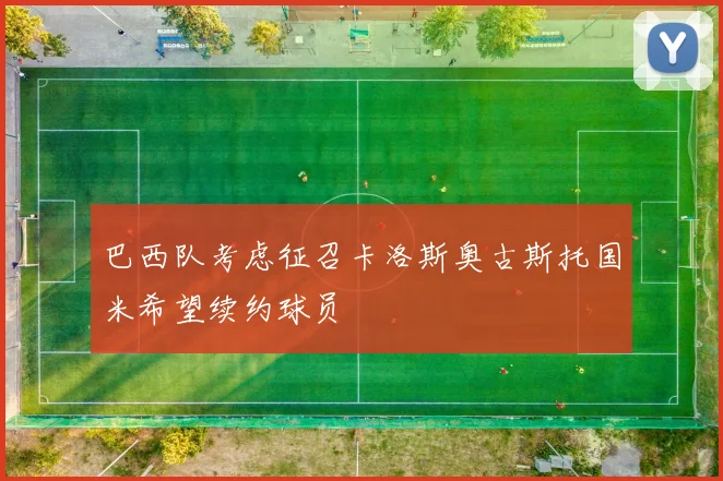 巴西队考虑征召卡洛斯奥古斯托国米希望续约球员