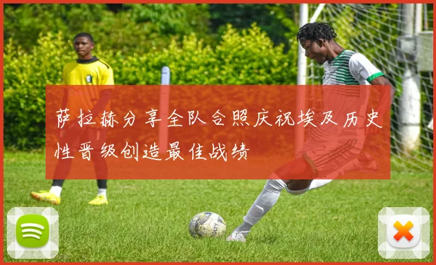 萨拉赫分享全队合照庆祝埃及历史性晋级创造最佳战绩