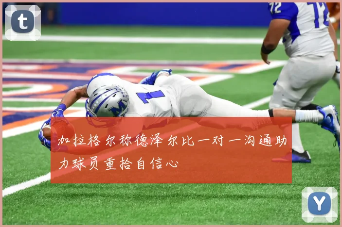 加拉格尔称德泽尔比一对一沟通助力球员重拾自信心