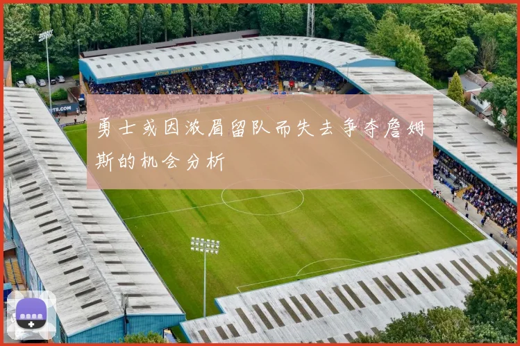 勇士或因浓眉留队而失去争夺詹姆斯的机会分析