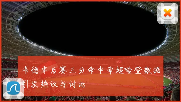 韦德季后赛三分命中率超哈登数据引发热议与讨论